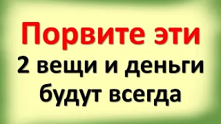 Порвите эти 2 вещи в доме и деньги будут всегда, а безденежье и нищета покинут навсегда