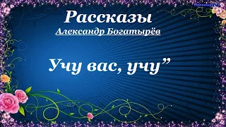 Учу вас, учу” Рассказы - Александр Богатырёв