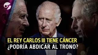 EL REY CARLOS III DEL REINO UNIDO TIENE CÁNCER ¿PODRÍA ABDICAR?