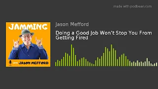 Doing a Good Job Won't Stop You From Getting Fired - | Jamming with Jason Mefford