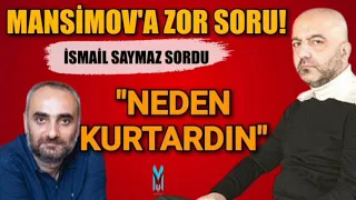 İSMAİL SAYMAZ'DAN MANSİMOV'A ZOR SORU "NEDEN AĞAR'A İYİLİK YAPTIN"