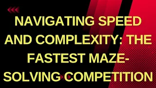 Navigating Speed and Complexity  The Fastest Maze Solving Competition On Earth