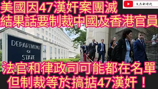 美國因47漢奸案團滅 結果話要制裁中國及香港官員！法官和律政司可能都在名單 但制裁等於搞掂47漢奸！/文杰新時代/2024年6月1日