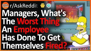 Managers, What's The Worst Thing An Employee Has Done To Get Themselves Fired? (r/AskReddit)