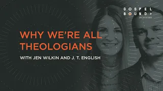 Why We're all Theologians — Jen Wilkin and J. T English