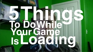 5 Things To Do While Your Game is Loading