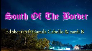 Ed Sheeran ft (Camila Cabello & Cardi B) - South Of The Border (Lyrick)