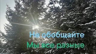 Не обобщайте всё и всех. Мы разные.