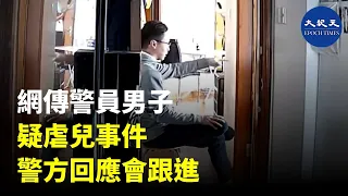 網傳被指男警懷疑虐兒事件，警方回應會跟進。| #香港大紀元新唐人聯合新聞頻道