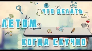 ЧТО ДЕЛАТЬ ЛЕТОМ КОГДА СКУЧНО