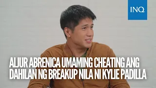 Aljur Abrenica umaming cheating ang dahilan ng breakup nila ni Kylie Padilla | #INQToday