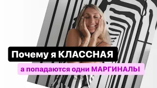 Почему я классная, , а попадаются одни маргиналы ?