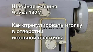 Чайка 142 М. Как отрегулировать иголку в отверстии игольной пластины. Видео № 320.