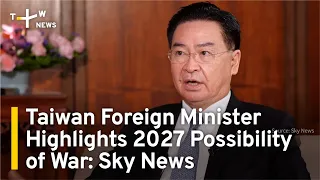 Taiwan Foreign Minister Cites 2027 Possibility of Chinese Invasion: Sky News | TaiwanPlus News