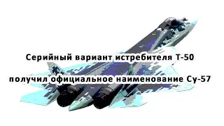 Серийный вариант истребителя Т-50 получил официальное наименование Су-57