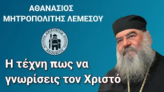 Η τέχνη πως να γνωρίσεις τον Χριστό - Αθανάσιος Μητροπολίτης Λεμεσού