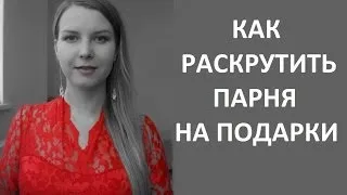 Как раскрутить ПАРНЯ на ПОДАРКИ? И надо ли?