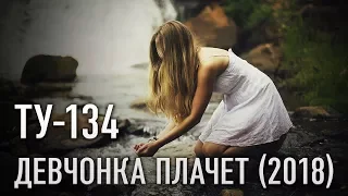 Группа ТУ-134 – Девчонка плачет (2018)