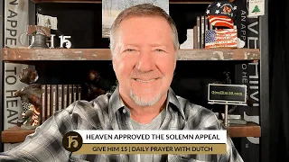 Heaven Approved the Solemn Appeal | Give Him 15: Daily Prayer with Dutch | February 15, 2022