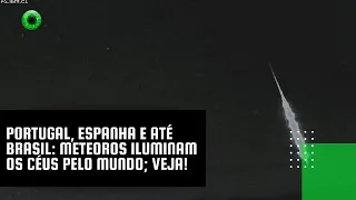 Portugal, Espanha e até Brasil: meteoros iluminam os céus pelo mundo; veja!