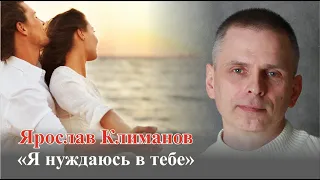 #песни #любовь Ярослав Климанов "Я нуждаюсь в тебе"