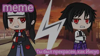 meme "Ты был прекрасен, как Иисус"||Gacha life||Gacha club||Саске||Итачи||Наруто||