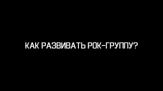 КАК РАЗВИВАТЬ РОК - ГРУППУ?