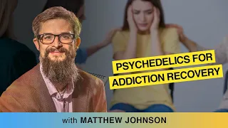 Psychedelics for Addiction Recovery | Matthew Johnson, PhD