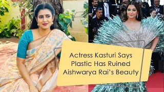 Actress Kasturi Says Plastic Has Ruined Aishwarya Rai's Beauty | Aishwarya Rai Cannes 2024