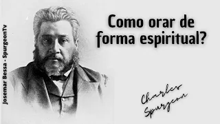 Como orar de forma espiritual?  | C. H. Spurgeon ( 1834 - 1892 )