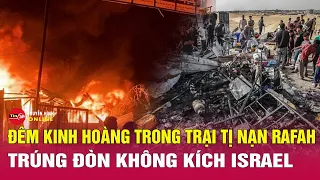 Đêm kinh hoàng khiến trại tị nạn Rafah chìm trong biển lửa sau đòn không kích của Israel | Tin24h