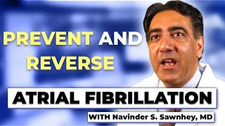PREVENT AND REVERSE ATRIAL FIBRILLATION | with Board Certified Cardiologist, Navinder S. Sawnhey, MD