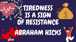 TIREDNESS IS A SIGN OF RESISTANCE / ABRAHAM HICKS