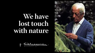 We have lost touch with nature | Krishnamurti