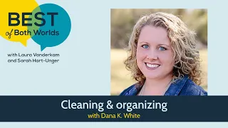 Cleaning & organizing with Dana K. White (Ep 284) | Best of Both Worlds Podcast