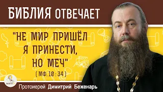 "НЕ МИР ПРИШЁЛ Я ПРИНЕСТИ, НО МЕЧ" (Мф.10:34)  Протоиерей Дмитрий Беженарь