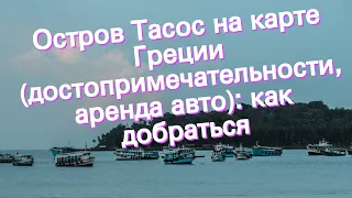 Остров Тасос на карте Греции (достопримечательности, аренда авто): как добраться