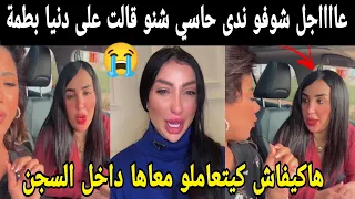 عااااجل شوفو ندى حاسي شنو قالت على دنيا بطمة😭 هاكيفاش كيتعاملو معاها داخل السجن سمعوها