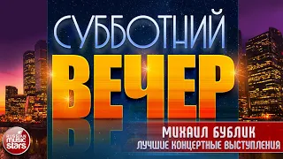 СУББОТНИЙ ВЕЧЕР ✩ МИХАИЛ БУБЛИК ✩ ЛУЧШИЕ КОНЦЕРТНЫЕ ВЫСТУПЛЕНИЯ ✩ ЧАСТЬ 1