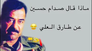 شاهد ماذا قال صدام حسين عن طارق العلي 😂