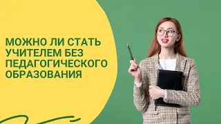 Можно ли стать учителем без педагогического образования