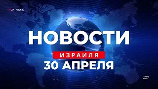 ⚡ Новости Израиля за 24 часа / 30 апреля 2023 / Последние новости из Израиля каждый день.