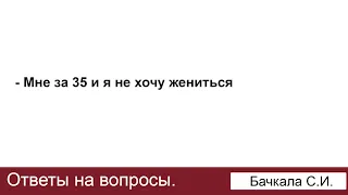 Мне 35 и я не хочу жениться. Ответы на вопросы. Бачкала С.И.  МСЦ ЕХБ