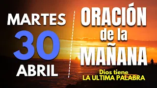 🔥Oracion de la mañana de hoy Martes 30 de Abril 2024 | Dios tiene LA ULTIMA PALABRA