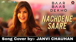 Nachde Ne Saare -Song Cover by:- JANVI CHAUHAN | Baar Baar Dekho | Sidharth Malhotra & Katrina Kaif