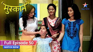 FULL EPISODE 50 | Muskaan | Apne naye thikaane par pahunchi Aarti | मुस्कान  #starbharat