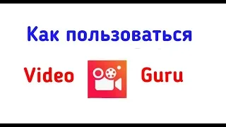 КАК ПОЛЬЗОВАТЬСЯ ВИДЕОРЕДАКТОРОМ VIDEO GURU