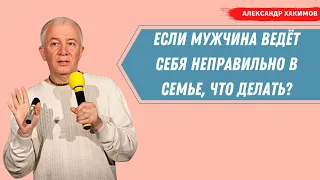 Что делать, если мужчина ведёт себя НЕПРАВИЛЬНО в семье? А.Хакимов