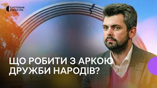 «Це тоталітарний символ, про який не треба мовчати» — Дробович про колишню Арку дружби народів