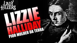 LIZZIE HALLIDAY A PIOR MULHER DA TERRA - Lady Killers - Assassinas em série